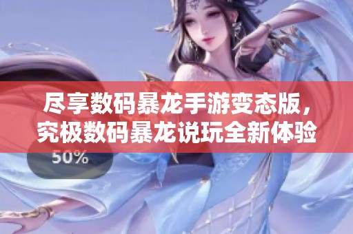 尽享数码暴龙手游变态版，究极数码暴龙说玩全新体验攻略分享