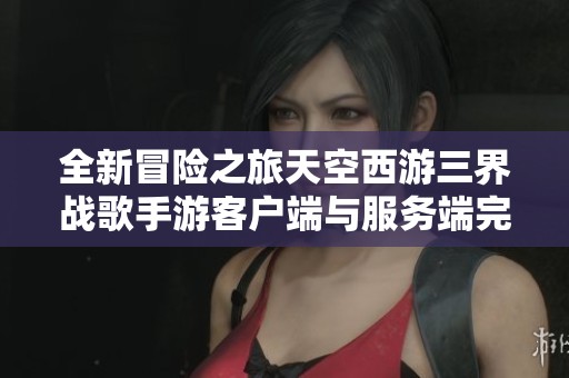 全新冒险之旅天空西游三界战歌手游客户端与服务端完整包下载