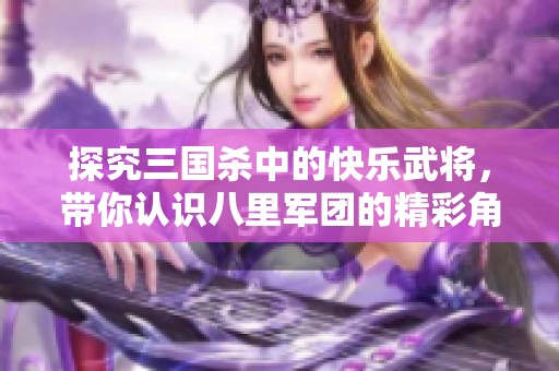 探究三国杀中的快乐武将，带你认识八里军团的精彩角色