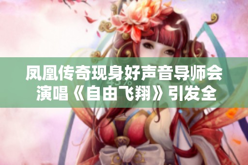 凤凰传奇现身好声音导师会 演唱《自由飞翔》引发全场共鸣