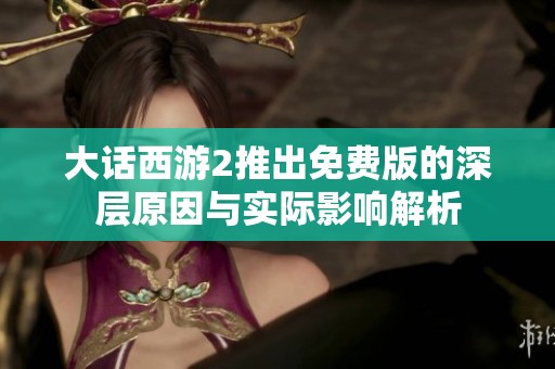 大话西游2推出免费版的深层原因与实际影响解析