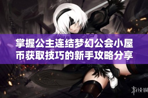 掌握公主连结梦幻公会小屋币获取技巧的新手攻略分享