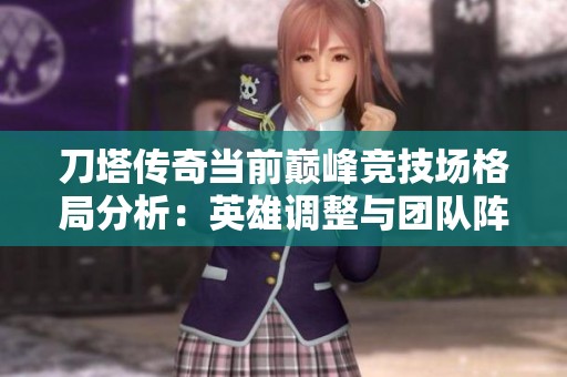 刀塔传奇当前巅峰竞技场格局分析：英雄调整与团队阵容搭配新趋势