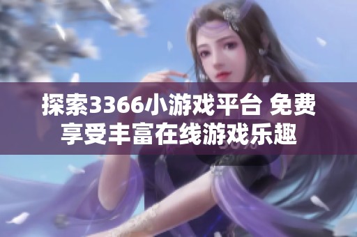探索3366小游戏平台 免费享受丰富在线游戏乐趣