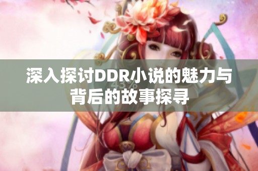 深入探讨DDR小说的魅力与背后的故事探寻