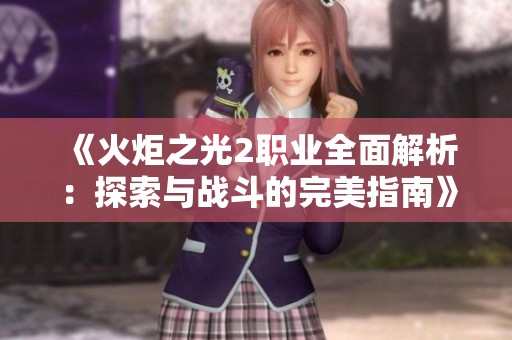 《火炬之光2职业全面解析：探索与战斗的完美指南》