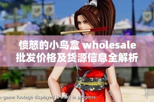 愤怒的小鸟盒 wholesale批发价格及货源信息全解析