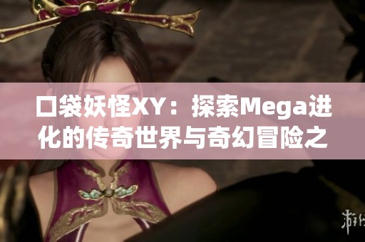 口袋妖怪XY：探索Mega进化的传奇世界与奇幻冒险之旅