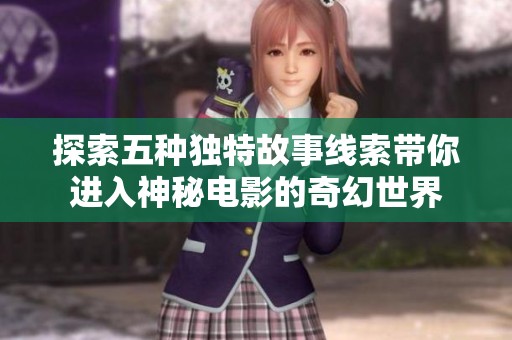 探索五种独特故事线索带你进入神秘电影的奇幻世界