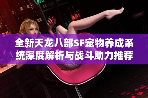 全新天龙八部SF宠物养成系统深度解析与战斗助力推荐
