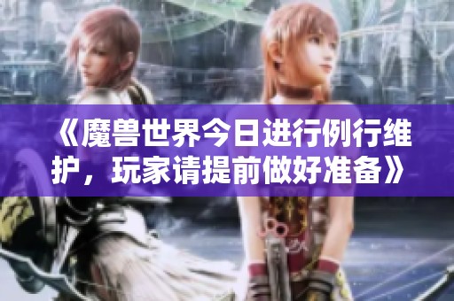 《魔兽世界今日进行例行维护，玩家请提前做好准备》
