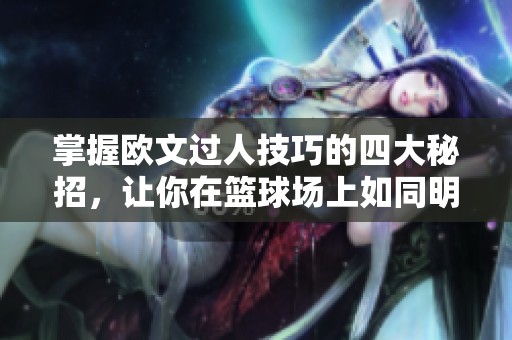 掌握欧文过人技巧的四大秘招，让你在篮球场上如同明星般游刃有余！