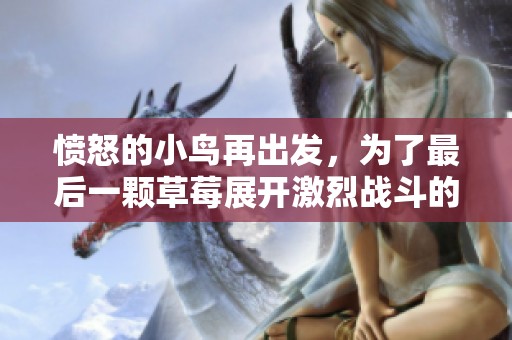 愤怒的小鸟再出发，为了最后一颗草莓展开激烈战斗的精彩冒险