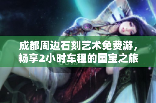 成都周边石刻艺术免费游，畅享2小时车程的国宝之旅攻略！