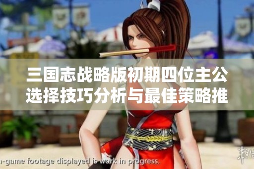 三国志战略版初期四位主公选择技巧分析与最佳策略推荐