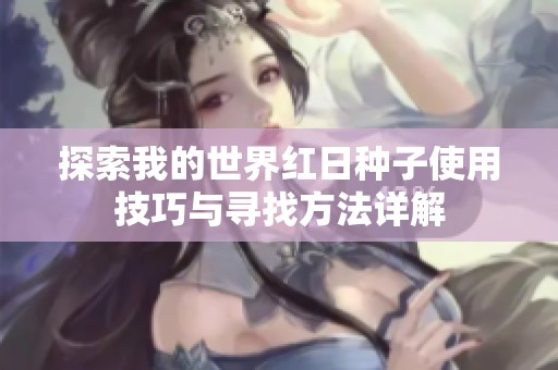 探索我的世界红日种子使用技巧与寻找方法详解