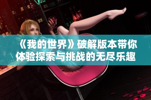 《我的世界》破解版本带你体验探索与挑战的无尽乐趣与魅力