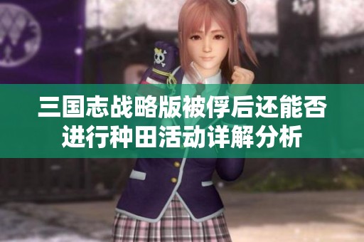 三国志战略版被俘后还能否进行种田活动详解分析