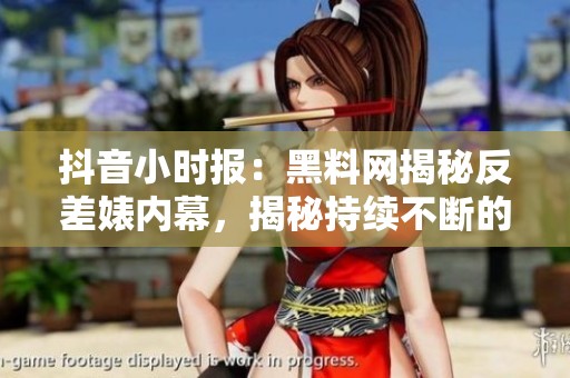 抖音小时报：黑料网揭秘反差婊内幕，揭秘持续不断的爆料潮