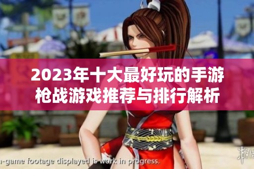 2023年十大最好玩的手游枪战游戏推荐与排行解析