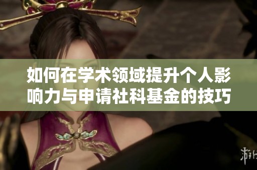 如何在学术领域提升个人影响力与申请社科基金的技巧分享