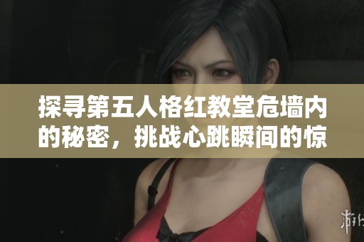 探寻第五人格红教堂危墙内的秘密，挑战心跳瞬间的惊险体验