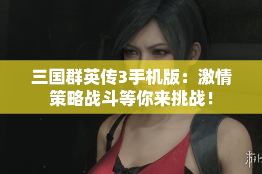 三国群英传3手机版：激情策略战斗等你来挑战！