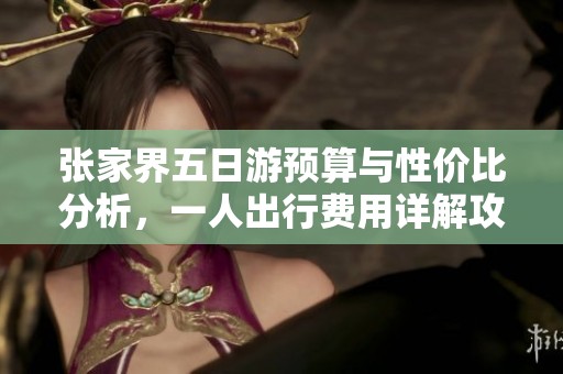 张家界五日游预算与性价比分析，一人出行费用详解攻略