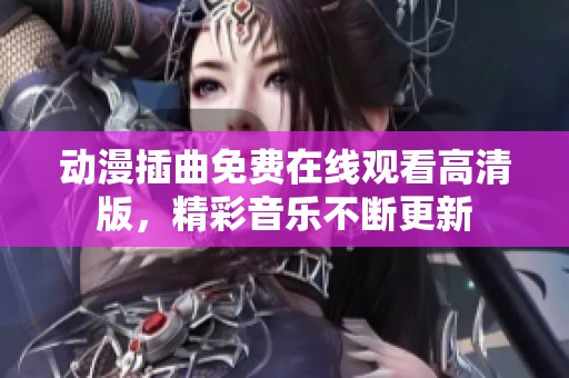 动漫插曲免费在线观看高清版，精彩音乐不断更新