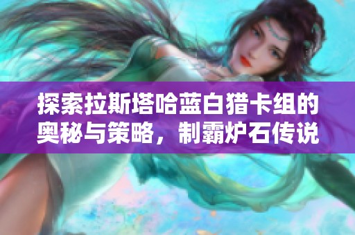 探索拉斯塔哈蓝白猎卡组的奥秘与策略，制霸炉石传说新赛季