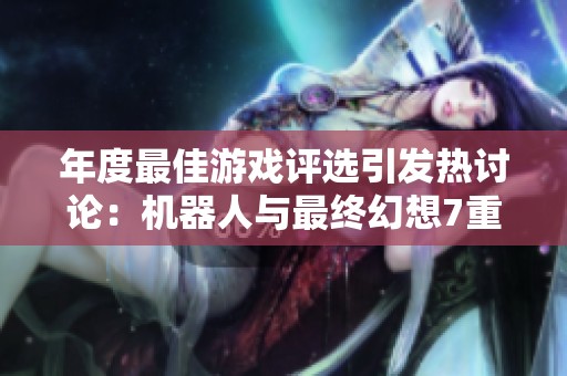 年度最佳游戏评选引发热讨论：机器人与最终幻想7重生谁能夺冠