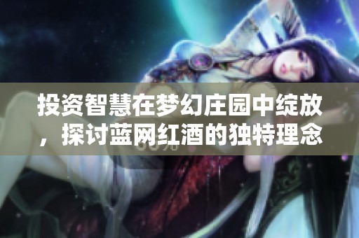 投资智慧在梦幻庄园中绽放，探讨蓝网红酒的独特理念