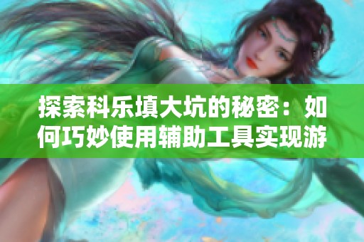 探索科乐填大坑的秘密：如何巧妙使用辅助工具实现游戏优势