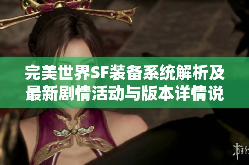 完美世界SF装备系统解析及最新剧情活动与版本详情说明