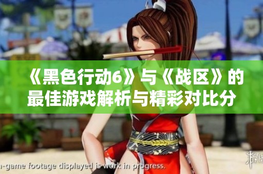 《黑色行动6》与《战区》的最佳游戏解析与精彩对比分析