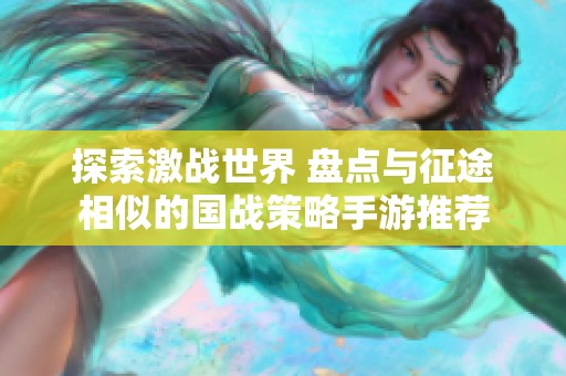 探索激战世界 盘点与征途相似的国战策略手游推荐