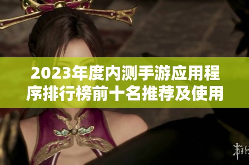 2023年度内测手游应用程序排行榜前十名推荐及使用体验分析