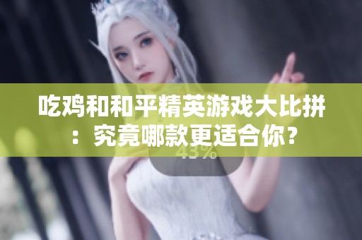 吃鸡和和平精英游戏大比拼：究竟哪款更适合你？