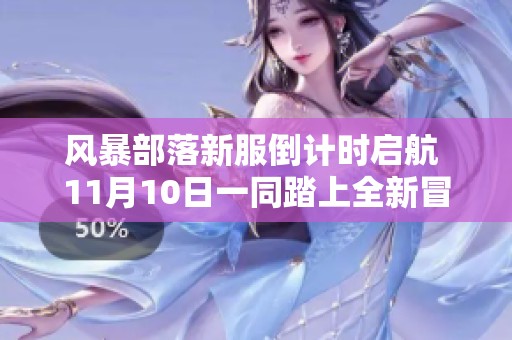 风暴部落新服倒计时启航 11月10日一同踏上全新冒险之旅