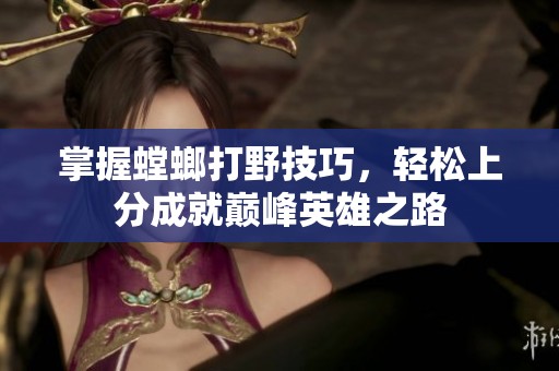 掌握螳螂打野技巧，轻松上分成就巅峰英雄之路