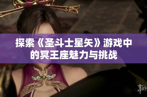 探索《圣斗士星矢》游戏中的冥王座魅力与挑战