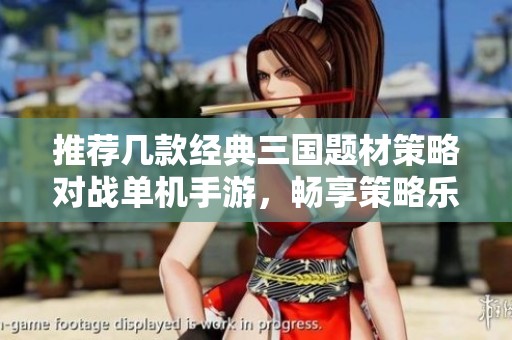 推荐几款经典三国题材策略对战单机手游，畅享策略乐趣