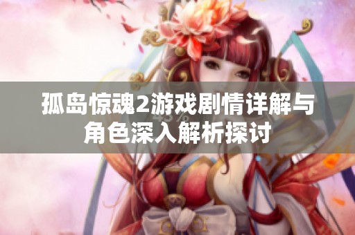 孤岛惊魂2游戏剧情详解与角色深入解析探讨
