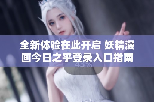 全新体验在此开启 妖精漫画今日之乎登录入口指南