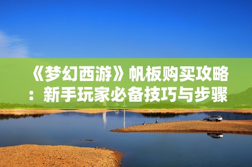 《梦幻西游》帆板购买攻略：新手玩家必备技巧与步骤详解
