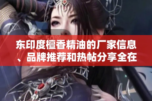 东印度檀香精油的厂家信息、品牌推荐和热帖分享全在这里