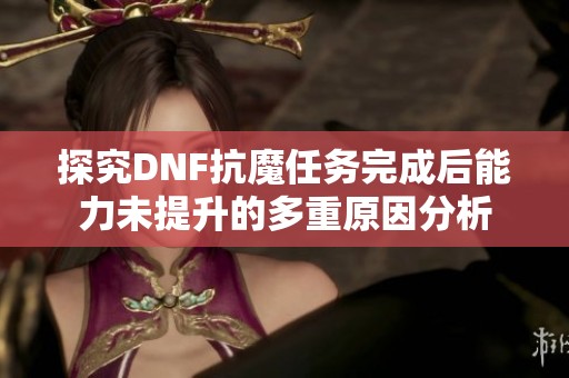 探究DNF抗魔任务完成后能力未提升的多重原因分析