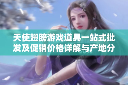 天使翅膀游戏道具一站式批发及促销价格详解与产地分析