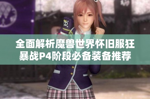全面解析魔兽世界怀旧服狂暴战P4阶段必备装备推荐与搭配技巧