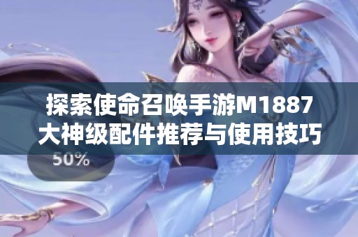 探索使命召唤手游M1887大神级配件推荐与使用技巧揭秘